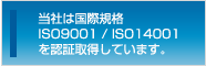 当社は国際規格　ISO09001 / ISO14001 を認証取得しています。